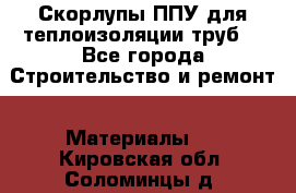 Скорлупы ППУ для теплоизоляции труб. - Все города Строительство и ремонт » Материалы   . Кировская обл.,Соломинцы д.